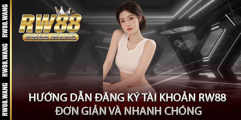 Hướng dẫn đăng ký tài khoản RW88 đơn giản và nhanh chóng