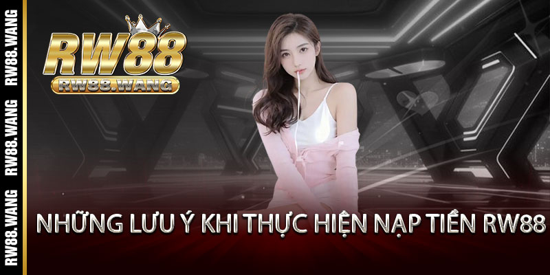 Những lưu ý khi thực hiện nạp tiền RW88